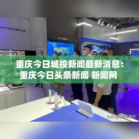 重庆今日城投新闻最新消息：重庆今日头条新闻 新闻网 