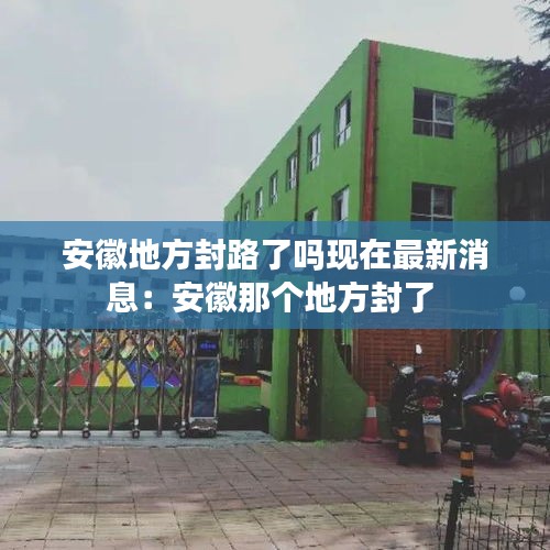 安徽地方封路了吗现在最新消息：安徽那个地方封了 