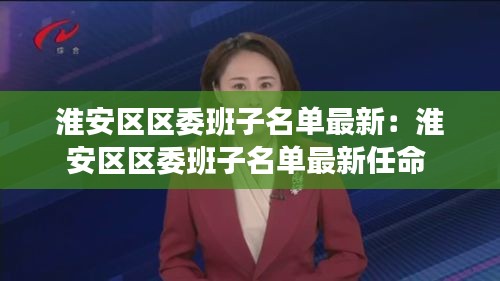 淮安区区委班子名单最新：淮安区区委班子名单最新任命 