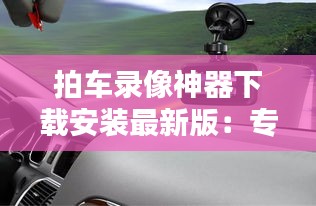 拍车录像神器下载安装最新版：专门拍车的软件 