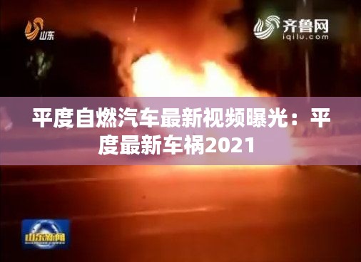 平度自燃汽车最新视频曝光：平度最新车祸2021 
