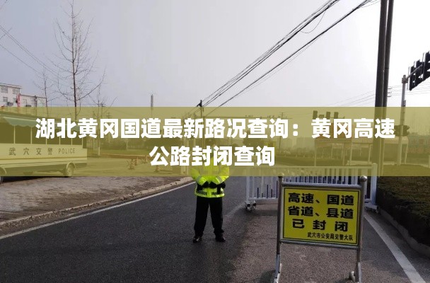 湖北黄冈国道最新路况查询：黄冈高速公路封闭查询 