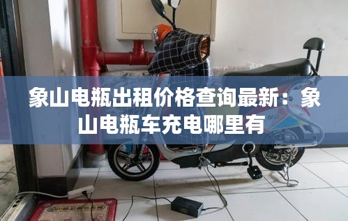 象山电瓶出租价格查询最新：象山电瓶车充电哪里有 
