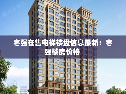 枣强在售电梯楼盘信息最新：枣强楼房价格 