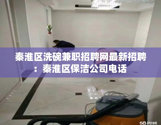 秦淮区洗碗兼职招聘网最新招聘：秦淮区保洁公司电话 