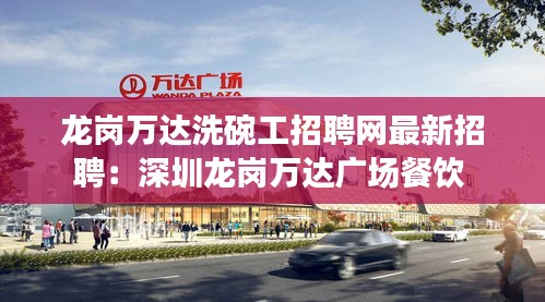 龙岗万达洗碗工招聘网最新招聘：深圳龙岗万达广场餐饮 