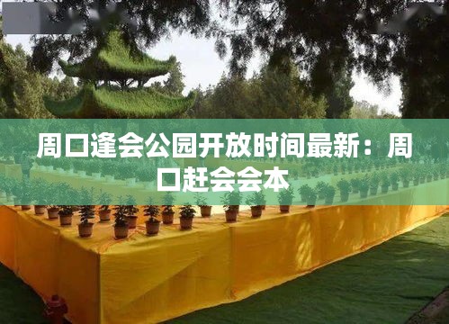 周口逢会公园开放时间最新：周口赶会会本 