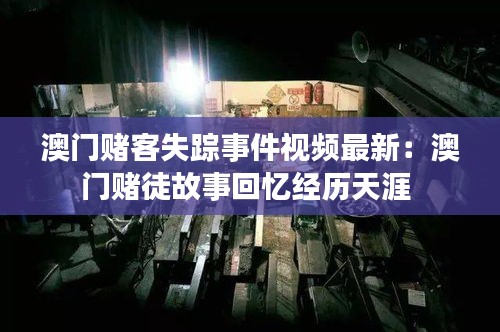 澳门赌客失踪事件视频最新：澳门赌徒故事回忆经历天涯 