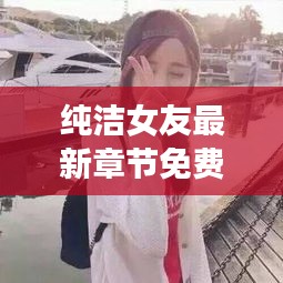 纯洁女友最新章节免费阅读：纯洁女生 
