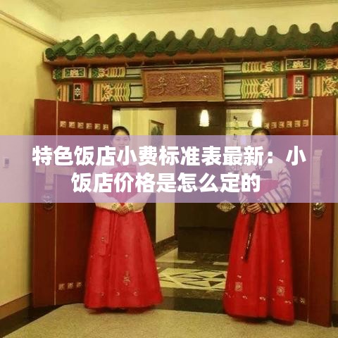 特色饭店小费标准表最新：小饭店价格是怎么定的 