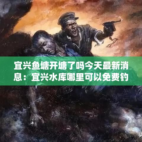 宜兴鱼塘开塘了吗今天最新消息：宜兴水库哪里可以免费钓鱼 