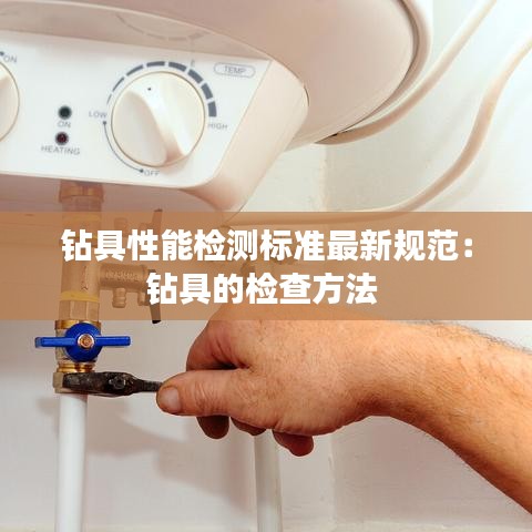 钻具性能检测标准最新规范：钻具的检查方法 