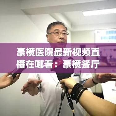 豪横医院最新视频直播在哪看：豪横餐厅 