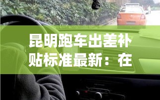 昆明跑车出差补贴标准最新：在昆明跑出租车一个月能收入多少钱 