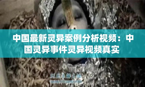 中国最新灵异案例分析视频：中国灵异事件灵异视频真实 
