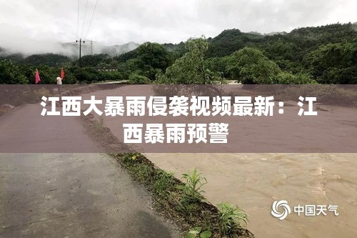 江西大暴雨侵袭视频最新：江西暴雨预警 