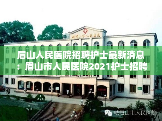 眉山人民医院招聘护士最新消息：眉山市人民医院2021护士招聘 