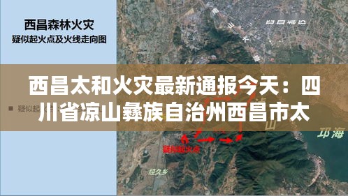 西昌太和火灾最新通报今天：四川省凉山彝族自治州西昌市太和镇 