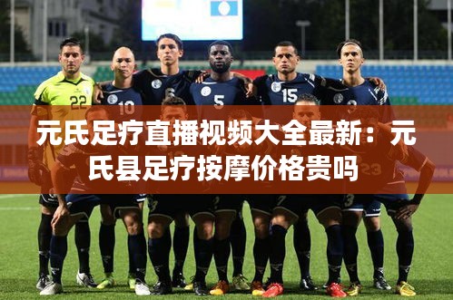 元氏足疗直播视频大全最新：元氏县足疗按摩价格贵吗 