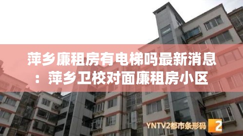 萍乡廉租房有电梯吗最新消息：萍乡卫校对面廉租房小区 