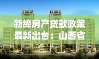 新绛房产贷款政策最新出台：山西省运城市新绛县房源 