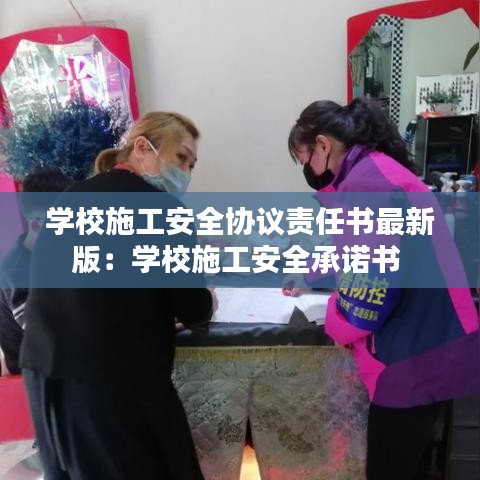 学校施工安全协议责任书最新版：学校施工安全承诺书 