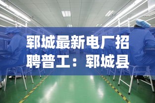 郓城最新电厂招聘普工：郓城县电子厂招聘2021 
