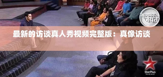 最新的访谈真人秀视频完整版：真像访谈 