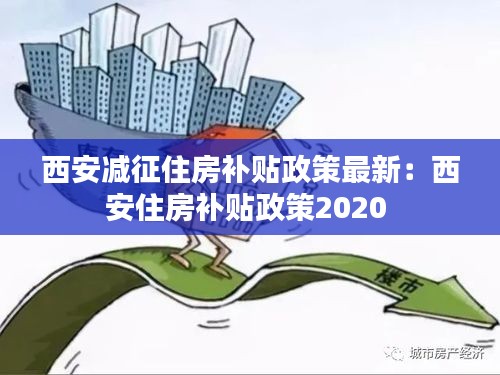 西安减征住房补贴政策最新：西安住房补贴政策2020 