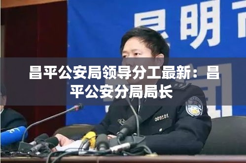 昌平公安局领导分工最新：昌平公安分局局长 