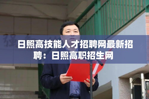 日照高技能人才招聘网最新招聘：日照高职招生网 