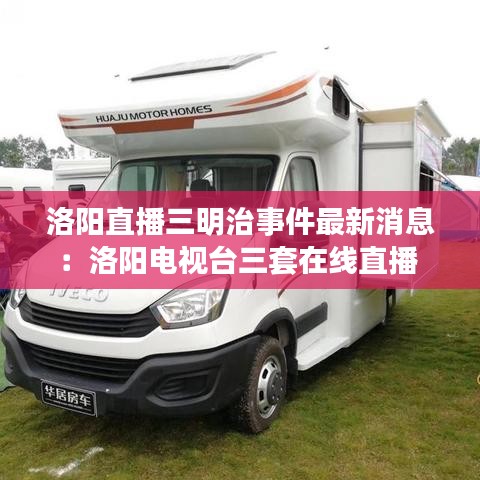 洛阳直播三明治事件最新消息：洛阳电视台三套在线直播 