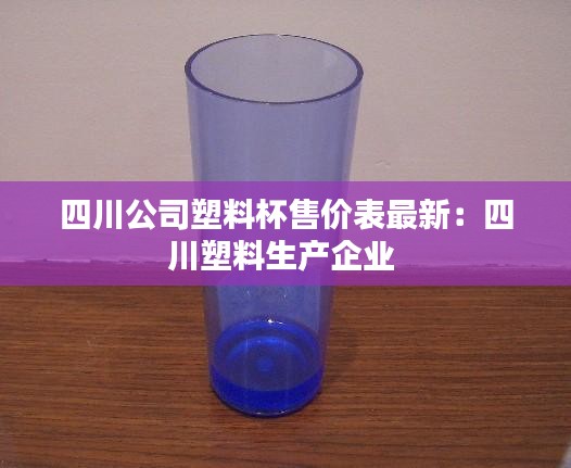 四川公司塑料杯售价表最新：四川塑料生产企业 