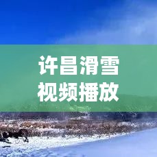 许昌滑雪视频播放大全最新：许昌有没有室内滑雪场 