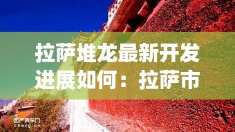 拉萨堆龙最新开发进展如何：拉萨市堆龙 