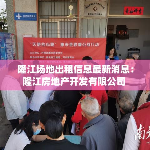 隆江场地出租信息最新消息：隆江房地产开发有限公司 