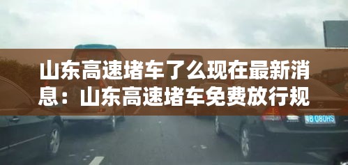 山东高速堵车了么现在最新消息：山东高速堵车免费放行规定 