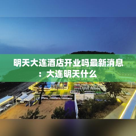 明天大连酒店开业吗最新消息：大连明天什么 