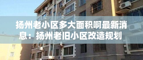 扬州老小区多大面积啊最新消息：扬州老旧小区改造规划 