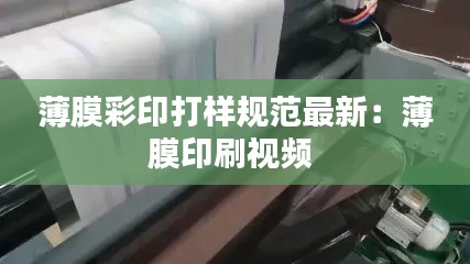 薄膜彩印打样规范最新：薄膜印刷视频 