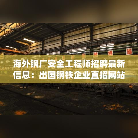 海外钢厂安全工程师招聘最新信息：出国钢铁企业直招网站 