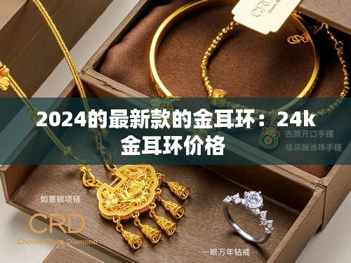 2024的最新款的金耳环：24k金耳环价格 