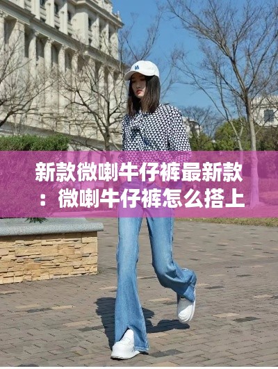 新款微喇牛仔裤最新款：微喇牛仔裤怎么搭上衣 
