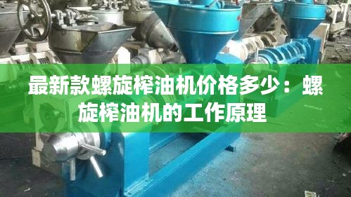 最新款螺旋榨油机价格多少：螺旋榨油机的工作原理 