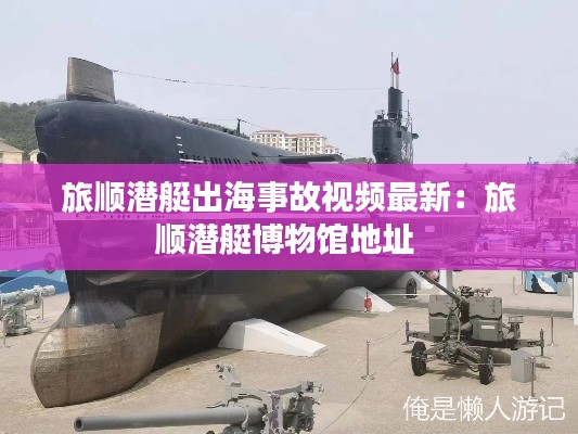 旅顺潜艇出海事故视频最新：旅顺潜艇博物馆地址 