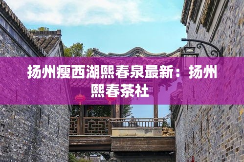 扬州瘦西湖熙春泉最新：扬州熙春茶社 