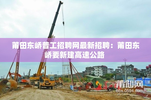莆田东峤普工招聘网最新招聘：莆田东峤要新建高速公路 