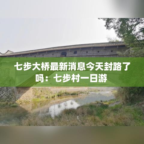七步大桥最新消息今天封路了吗：七步村一日游 