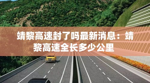 靖黎高速封了吗最新消息：靖黎高速全长多少公里 