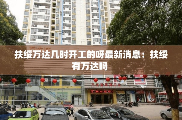 扶绥万达几时开工的呀最新消息：扶绥有万达吗 